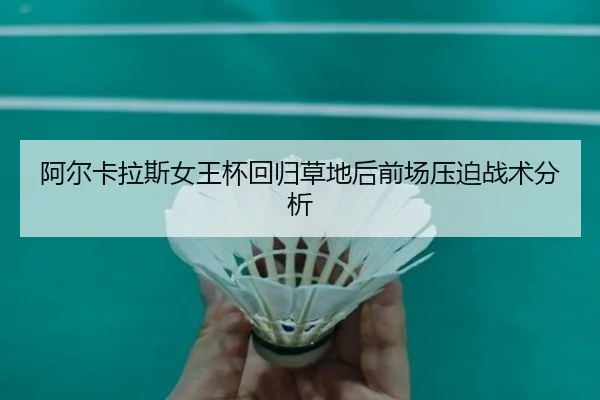 阿尔卡拉斯女王杯回归草地后前场压迫战术分析
